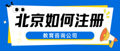 北京如何注册一家教育咨询公司？需要哪些资料和流程？